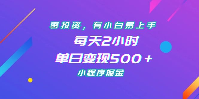 零投资，有小白易上手，每天2小时，单日变现500＋，小程序掘金-365资源网