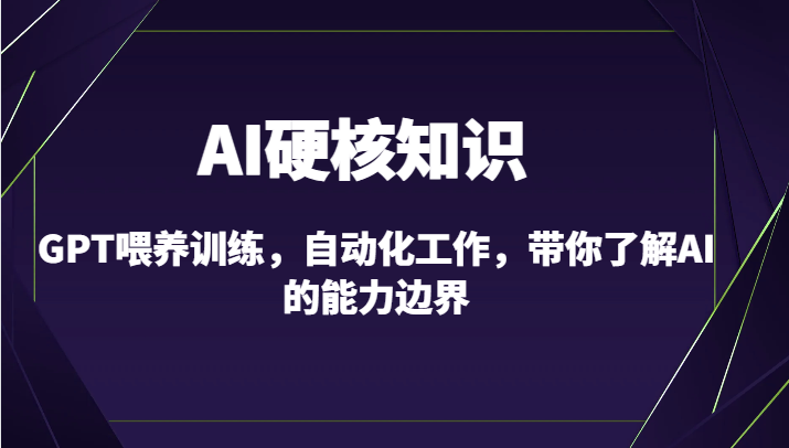 AI硬核知识-GPT喂养训练，自动化工作，带你了解AI的能力边界（10节课）-365资源网