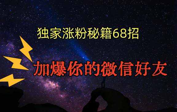 独家引流秘籍68招，深藏多年的压箱底，效果惊人，加爆你的微信好友！-365资源网