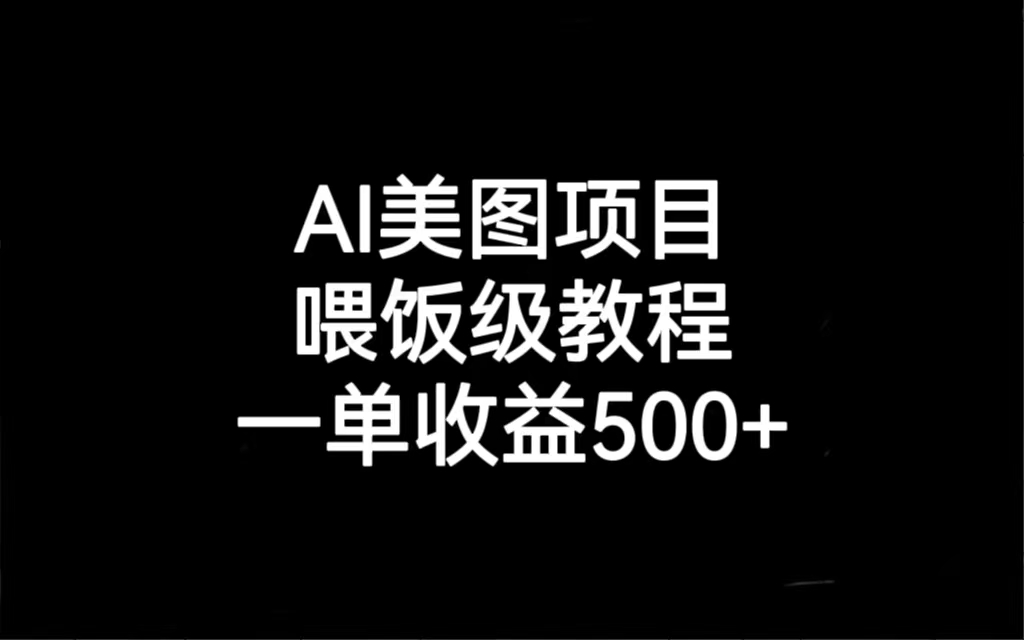 AI美图项目，喂饭级教程，一单收益500+-365资源网