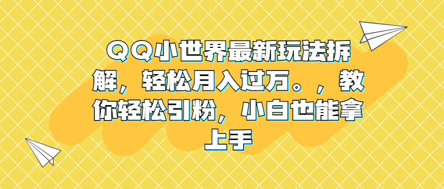 QQ小世界最新玩法拆解，轻松月入过万。教你轻松引粉，小白也能拿上手-365资源网