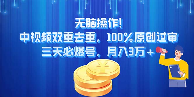 无脑操作!中视频双重去重，100%原创过审，三天必爆号，月入3万+-365资源网