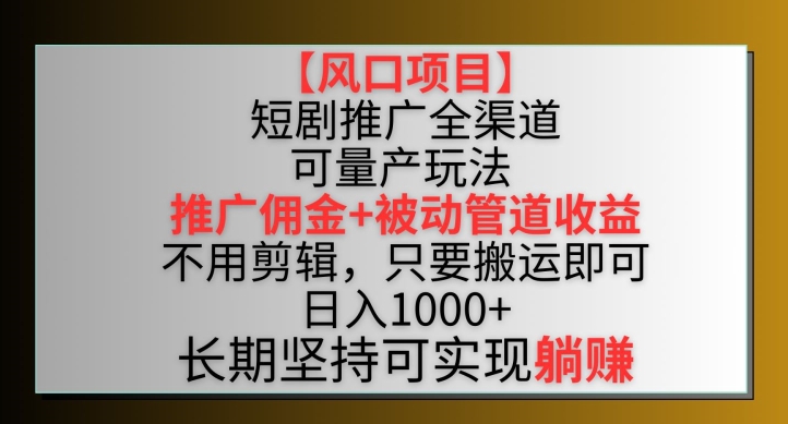 【风口项目】短剧推广全渠道最新双重收益玩法，推广佣金管道收益，不用剪辑，只要搬运即可-365资源网