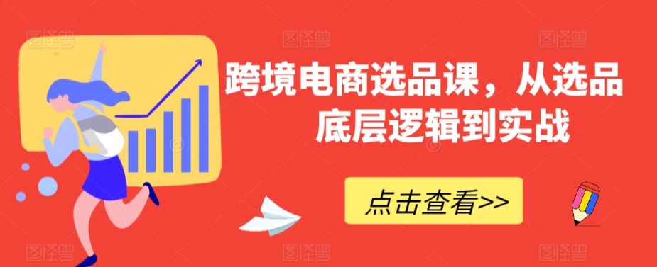 跨境电商选品课，从选品到底层逻辑到实战-365资源网