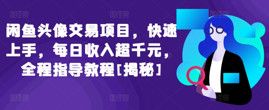 闲鱼头像交易项目，快速上手，每日收入超千元，全程指导教程[揭秘]-365资源网