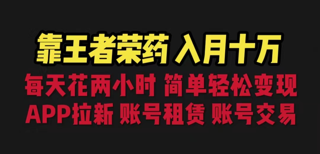 靠王者荣耀，月入十万，每天花两小时。多种变现，拉新、账号租赁，账号交易-365资源网