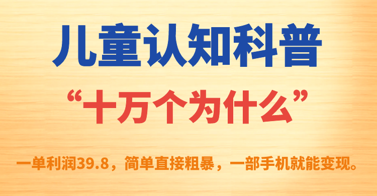 儿童认知科普“十万个为什么”一单利润39.8，简单粗暴，一部手机就能变现-365资源网