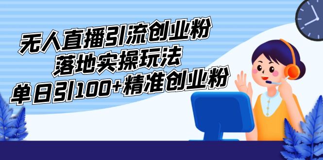 外面收费3980的无人直播引流创业粉落地实操玩法，单日引100+精准创业粉-365资源网