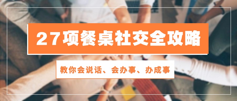 27项餐桌社交全攻略：教你会说话、会办事、办成事（28节高清无水印）-365资源网