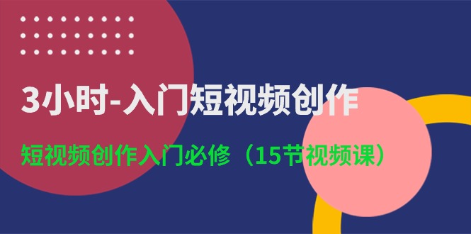 （10715期）3小时-入门短视频创作：短视频创作入门必修（15节视频课）-365资源网