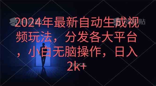 （10094期）2024年最新自动生成视频玩法，分发各大平台，小白无脑操作，日入2k+-365资源网