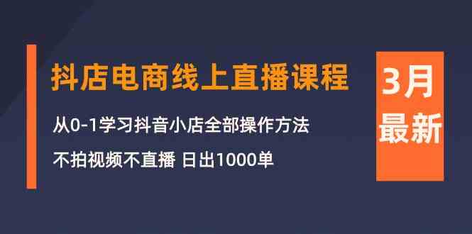 （10140期）3月抖店电商线上直播课程：从0-1学习抖音小店，不拍视频不直播 日出1000单-365资源网