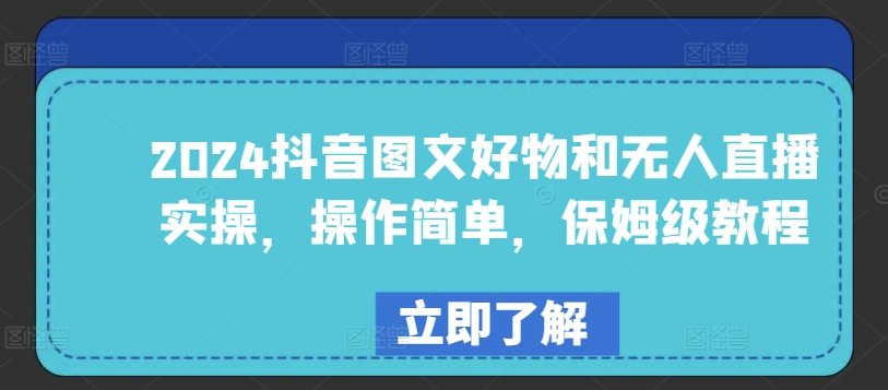 2024抖音图文好物和无人直播实操，操作简单，保姆级教程-365资源网