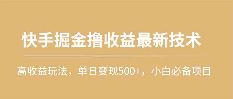 （10163期）快手掘金撸收益最新技术，高收益玩法，单日变现500+，小白必备项目-365资源网