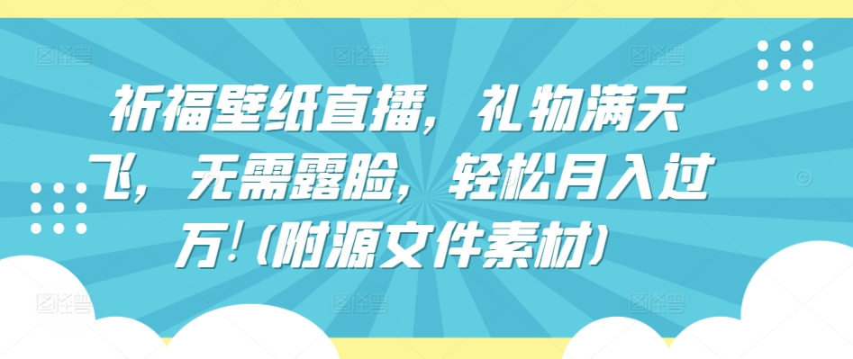 祈福壁纸直播，礼物满天飞，无需露脸，轻松月入过万!(附源文件素材)-365资源网