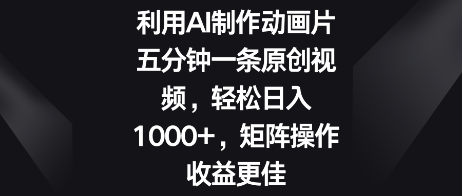 五分钟一条原创视频，轻松日入1000+，矩阵操作收益更佳-365资源网