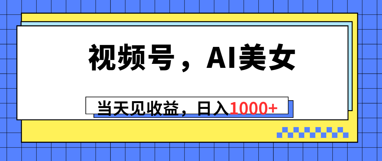 （10281期）视频号，Ai美女，当天见收益，日入1000+-365资源网