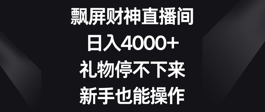 飘屏财神直播间，日入4000+，礼物停不下来，新手也能操作-365资源网