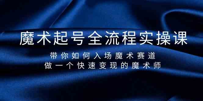 魔术起号全流程实操课，带你如何入场魔术赛道，做一个快速变现的魔术师-365资源网