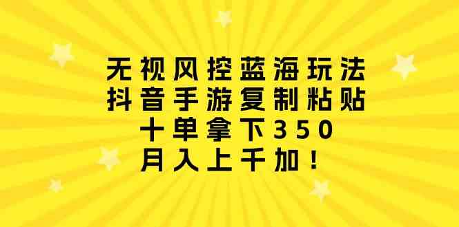 （10133期）无视风控蓝海玩法，抖音手游复制粘贴，十单拿下350，月入上千加！-365资源网