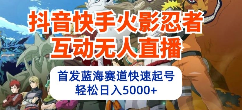 抖音快手火影忍者互动无人直播，首发蓝海赛道快速起号，轻松日入5000+-365资源网