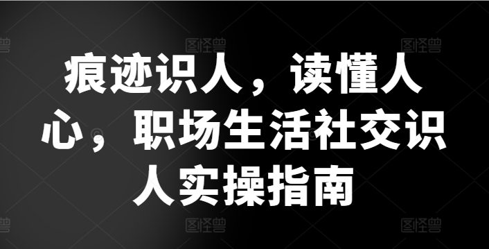 痕迹识人，读懂人心，​职场生活社交识人实操指南-365资源网