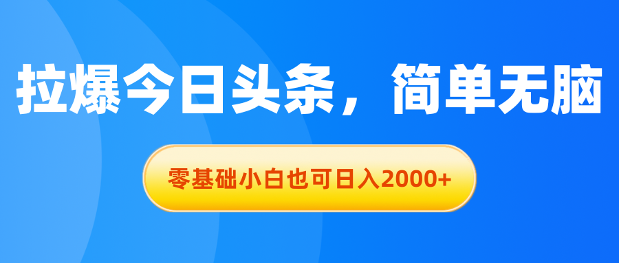 拉爆今日头条，简单无脑，零基础小白也可日入2000+-365资源网