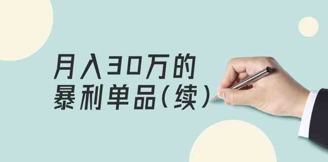 （9631期）某公众号付费文章《月入30万的暴利单品(续)》客单价三四千，非常暴利-365资源网