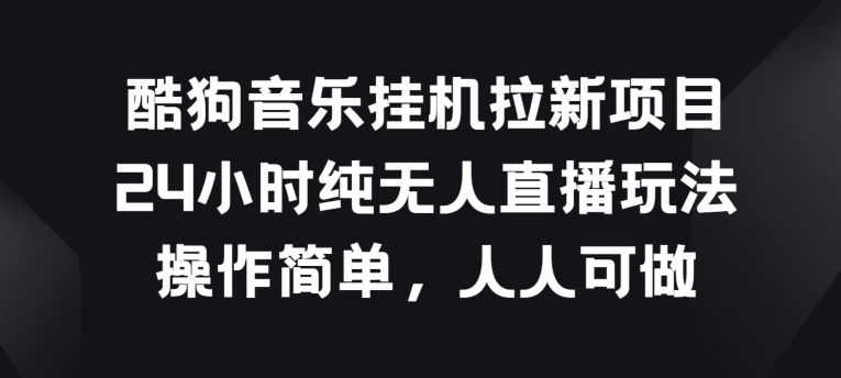 酷狗音乐挂JI拉新项目，24小时纯无人直播玩法，操作简单人人可做-365资源网