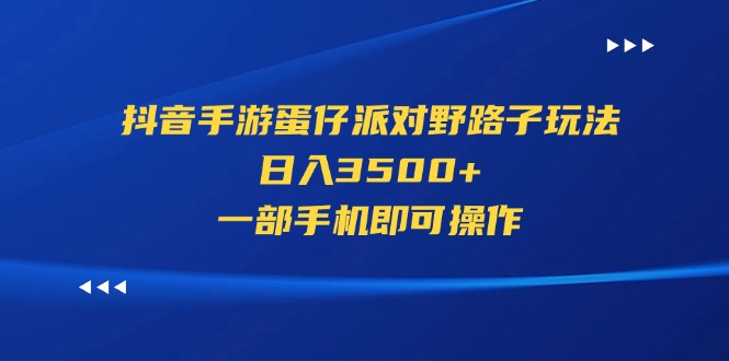 抖音手游蛋仔派对野路子玩法，日入3500+，一部手机即可操作-365资源网