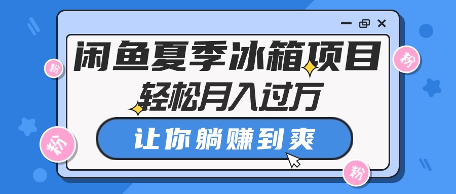 （10673期）闲鱼夏季冰箱项目，轻松月入过万，让你躺赚到爽-365资源网