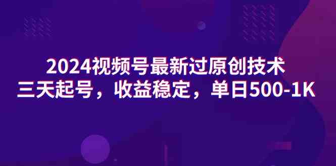 （9506期）2024视频号最新过原创技术，三天起号，收益稳定，单日500-1K-365资源网