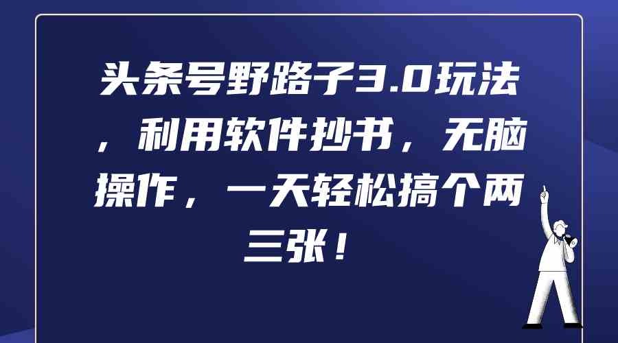 （9554期）头条号野路子3.0玩法，利用软件抄书，无脑操作，一天轻松搞个两三张！-365资源网