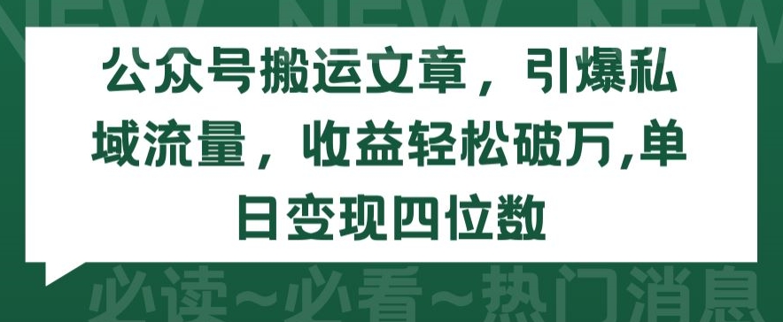 公众号搬运文章，引爆私域流量，收益轻松破万，单日变现四位数-365资源网