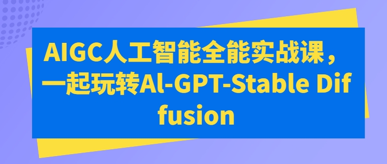 AIGC人工智能全能实战课，一起玩转Al-GPT-Stable Diffusion-365资源网