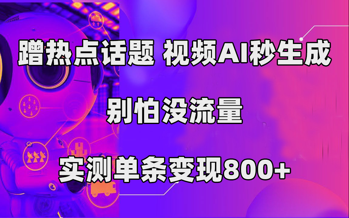 蹭热点话题，视频AI秒生成，别怕没流量，实测单条变现800+-365资源网