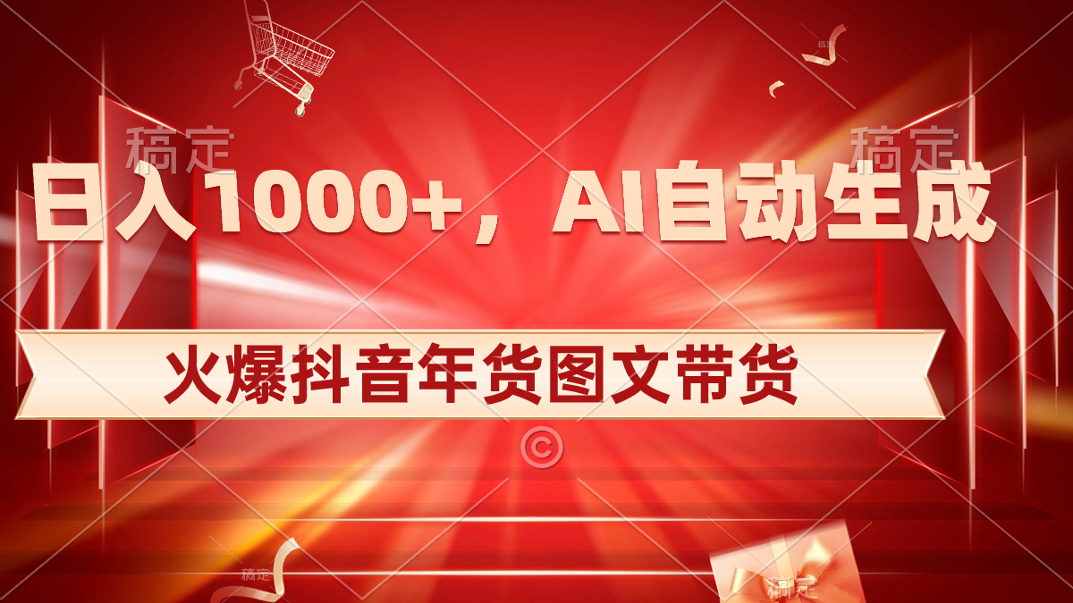 日入1000+火爆抖音年货图文带货，AI自动生成自己的年货原创图文-365资源网