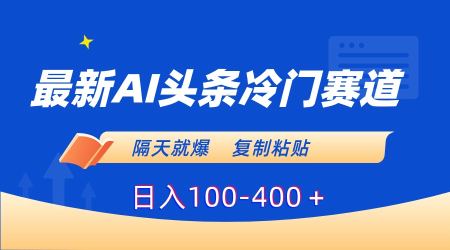 最新AI头条冷门赛道，隔天就爆，复制粘贴日入100-400-365资源网