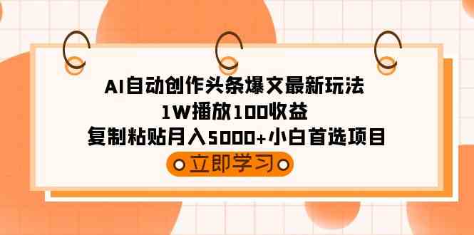 （9260期）AI自动创作头条爆文最新玩法 1W播放100收益 复制粘贴月入5000+小白首选项目-365资源网