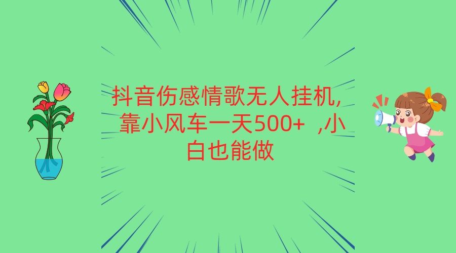 抖音伤感情歌无人挂机 靠小风车一天500+  小白也能做-365资源网