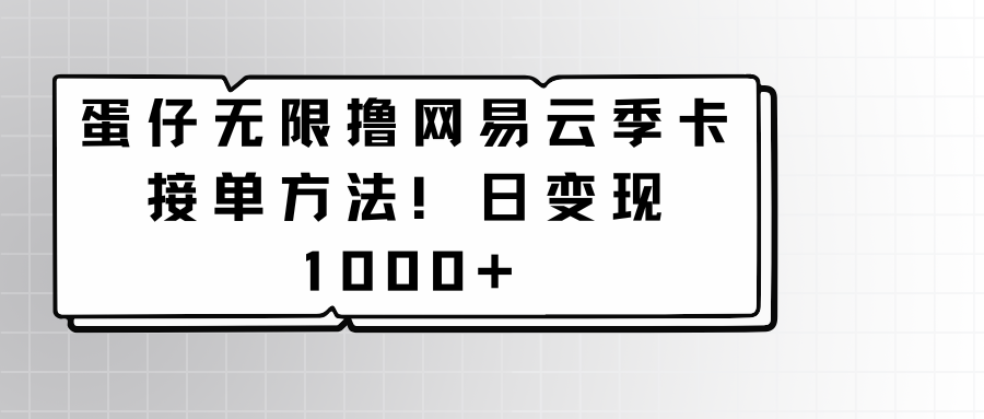 蛋仔无限撸网易云季卡接单方法！日变现1000+-365资源网