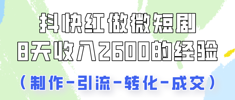 抖快做微短剧，8天收入2600+的实操经验，从前端设置到后期转化手把手教！-365资源网