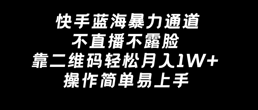 快手蓝海暴力通道，不直播不露脸，靠二维码轻松月入1W+，操作简单易上手-365资源网