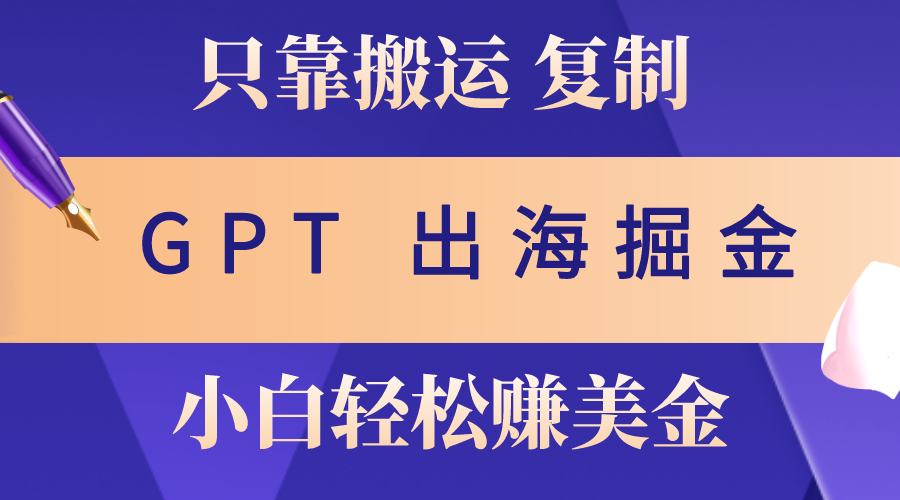 （10637期）出海掘金搬运，赚老外美金，月入3w+，仅需GPT粘贴复制，小白也能玩转-365资源网