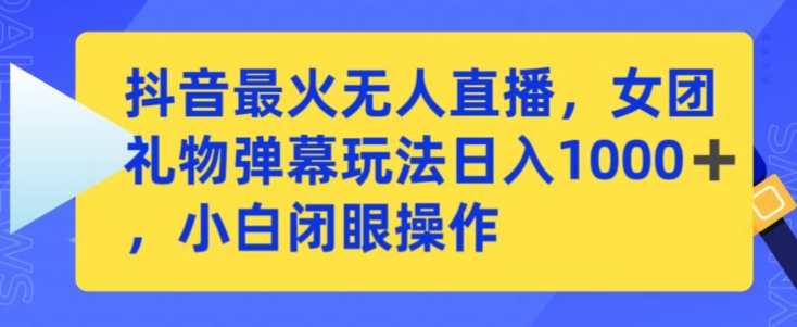 抖音最火无人直播，女团礼物弹幕玩法，日赚一千＋，小白闭眼操作-365资源网