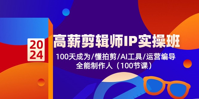 高薪剪辑师IP实操班【第2期】100天成为懂拍剪/AI工具/运营编导/全能制作人-365资源网