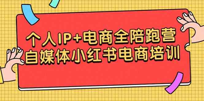 （9233期）个人IP+电商全陪跑营，自媒体小红书电商培训-365资源网