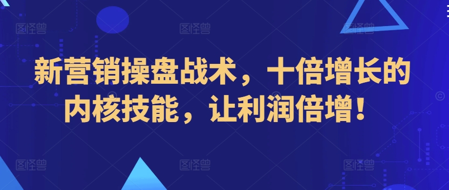 新营销操盘战术，十倍增长的内核技能，让利润倍增！-365资源网