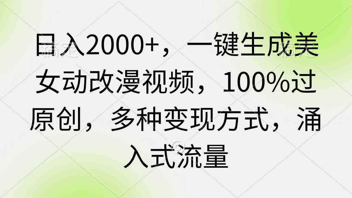 （9415期）日入2000+，一键生成美女动改漫视频，100%过原创，多种变现方式 涌入式流量-365资源网