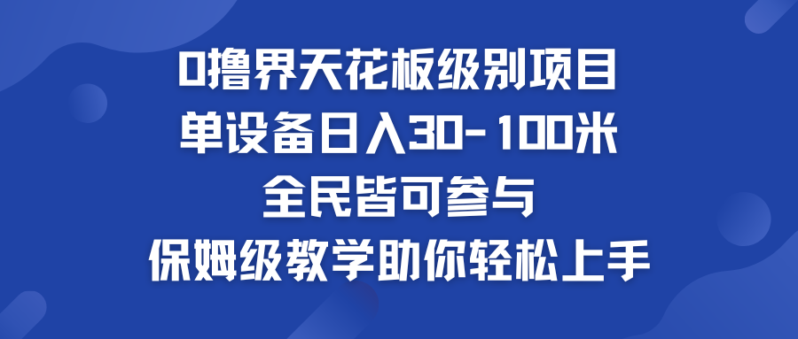 0撸界天花板级别项目 单设备日入30-100米 全民皆可参与-365资源网